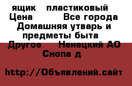 ящик   пластиковый › Цена ­ 270 - Все города Домашняя утварь и предметы быта » Другое   . Ненецкий АО,Снопа д.